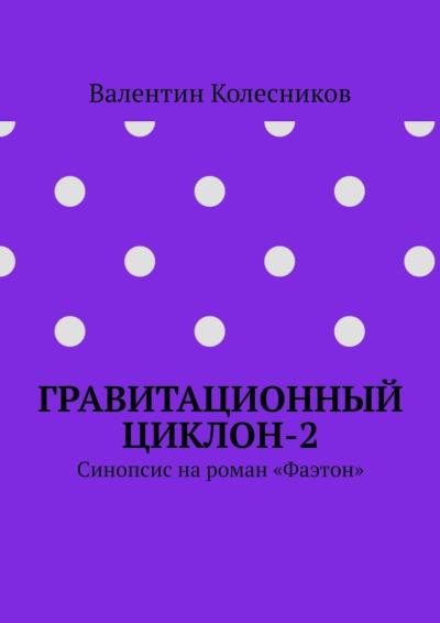 Книга Гравитационный циклон-2. Синопсис на роман «Фаэтон» (Валентин Колесников)